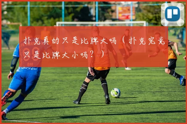 扑克真的只是比牌大吗（扑克究竟只是比牌大小吗？）