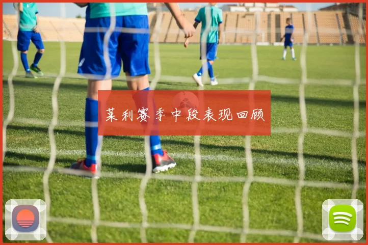 莱利赛季中段表现回顾