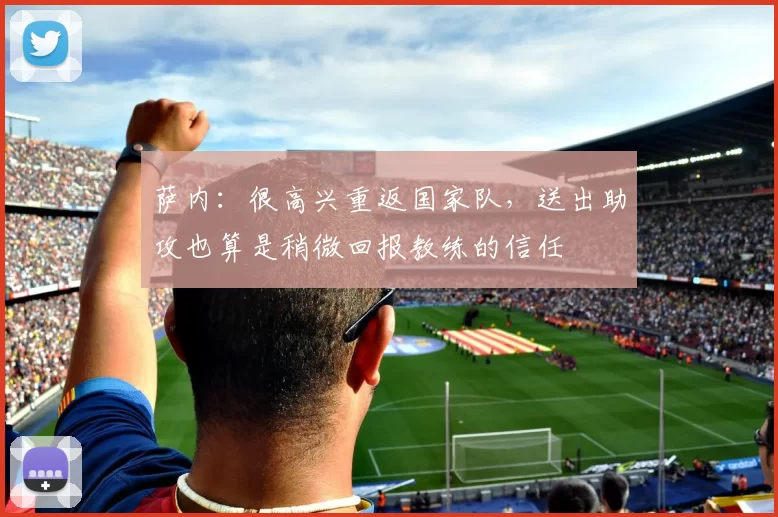 萨内：很高兴重返国家队，送出助攻也算是稍微回报教练的信任
