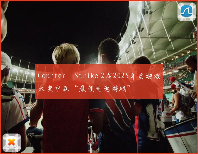 Counter‑Strike 2在2025年度游戏大奖中获“最佳电竞游戏”