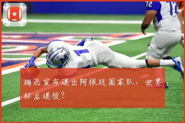 梅西宣布退出阿根廷国家队，世界杯后退役？