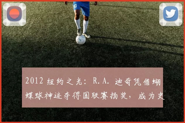 2012 纽约之光：R.A. 迪奇凭借蝴蝶球神迹夺得国联赛扬奖，成为史上首位蝴蝶球赛扬得主