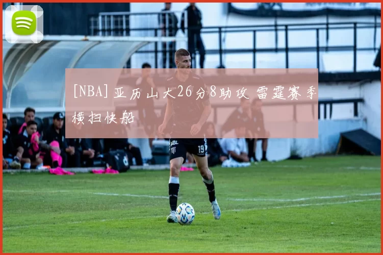 [NBA]亚历山大26分8助攻 雷霆赛季横扫快船