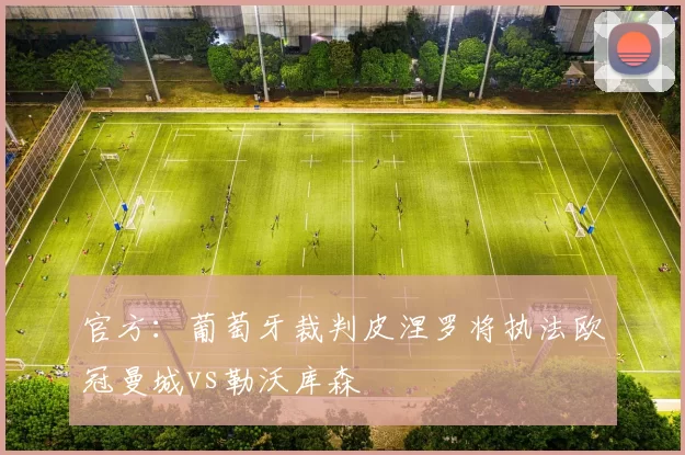 官方：葡萄牙裁判皮涅罗将执法欧冠曼城vs勒沃库森