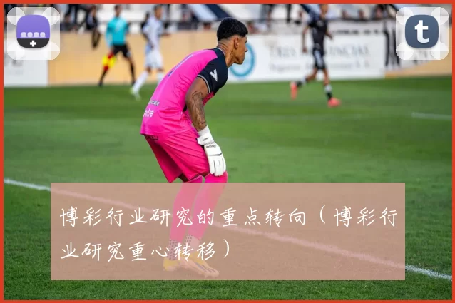 博彩行业研究的重点转向（博彩行业研究重心转移）