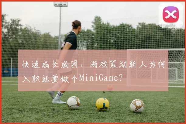 快速成长成团，游戏策划新人为何入职就要做个MiniGame？