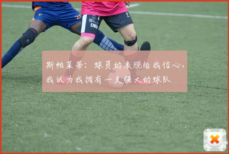 斯帕莱蒂：球员的表现给我信心，我认为我拥有一支强大的球队