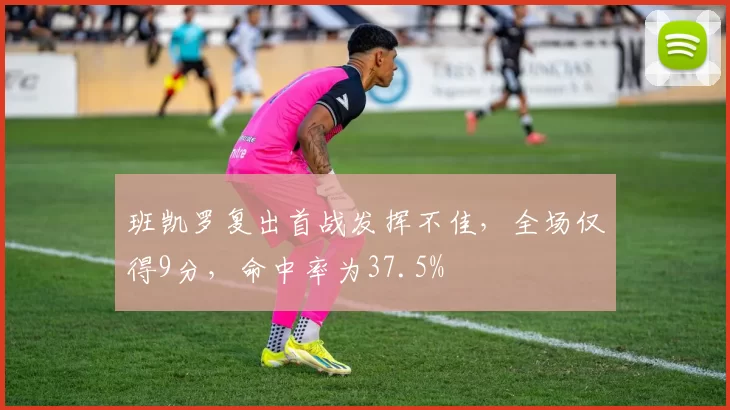 班凯罗复出首战发挥不佳，全场仅得9分，命中率为37.5%