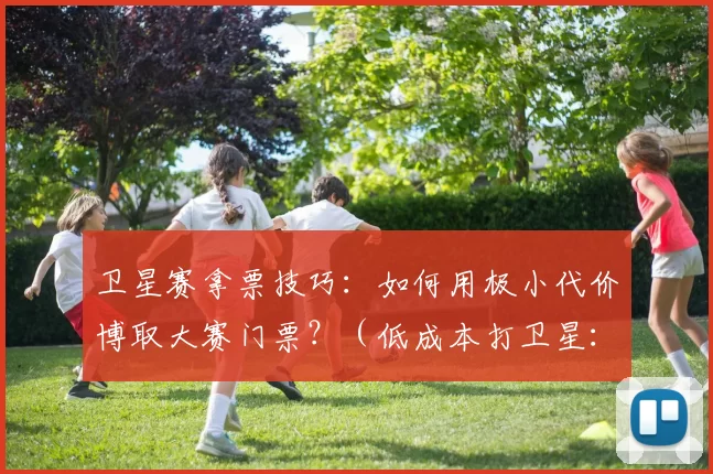 卫星赛拿票技巧：如何用极小代价博取大赛门票？（低成本打卫星：小投入拿下大赛门票）