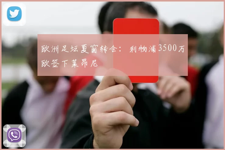 欧洲足坛夏窗转会：利物浦3500万欧签下莱昂尼