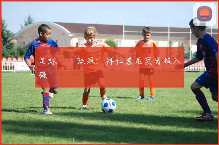 足球——欧冠：拜仁慕尼黑晋级八强