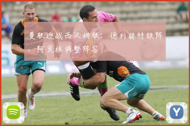 曼联迎战西汉姆联：德利赫特缺阵，阿莫林调整阵容