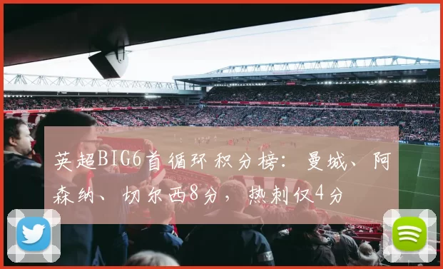 英超BIG6首循环积分榜：曼城、阿森纳、切尔西8分，热刺仅4分