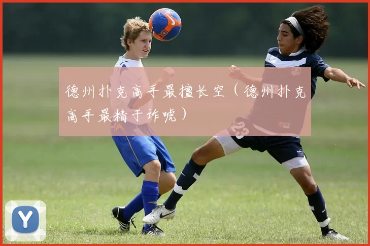 德州扑克高手最擅长空（德州扑克高手最精于诈唬）