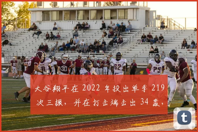 大谷翔平在 2022 年投出单季 219 次三振，并在打击端击出 34 轰，震烁古今