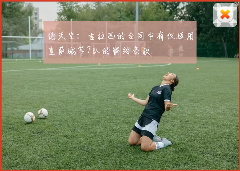 德天空：吉拉西的合同中有仅适用皇萨城等7队的解约条款
