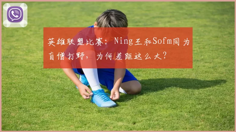 英雄联盟比赛：Ning王和Sofm同为盲僧打野，为何差距这么大？
