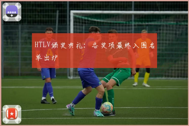 HTLV颁奖典礼：各奖项最终入围名单出炉