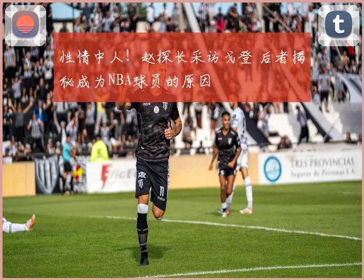 性情中人！赵探长采访戈登 后者揭秘成为NBA球员的原因