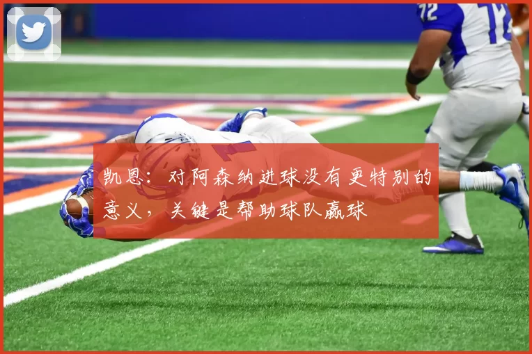 凯恩：对阿森纳进球没有更特别的意义，关键是帮助球队赢球