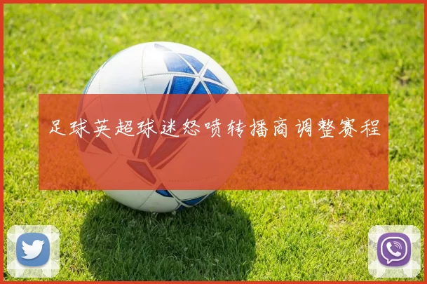 足球英超球迷怒喷转播商调整赛程
