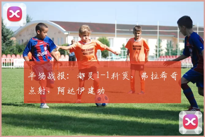 半场战报：都灵1-1科莫，弗拉希奇点射，阿达伊建功