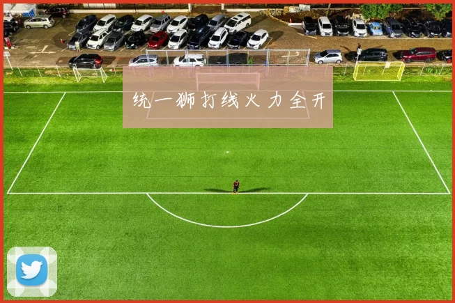 统一狮打线火力全开