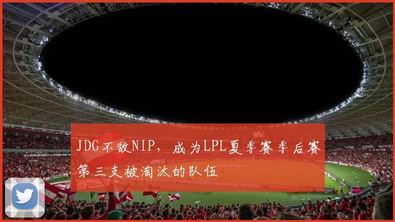 JDG不敌NIP，成为LPL夏季赛季后赛第三支被淘汰的队伍