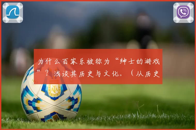 为什么百家乐被称为“绅士的游戏”？浅谈其历史与文化。（从历史到文化：百家乐为何被誉为绅士的游戏）