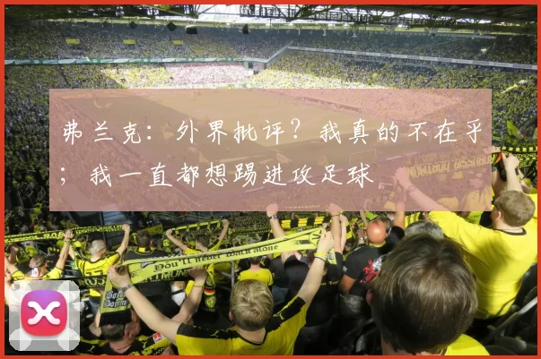 弗兰克：外界批评？我真的不在乎；我一直都想踢进攻足球