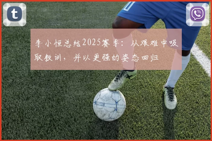 李小恒总结2025赛季：从艰难中吸取教训，并以更强的姿态回归
