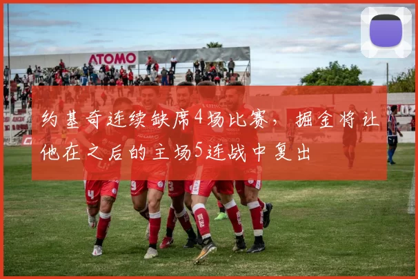 约基奇连续缺席4场比赛，掘金将让他在之后的主场5连战中复出