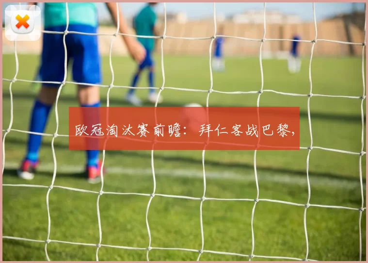 欧冠淘汰赛前瞻：拜仁客战巴黎,