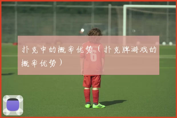 扑克中的概率优势（扑克牌游戏的概率优势）