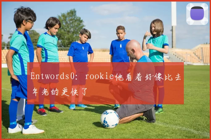 Entwords0：rookie他看着好像比去年老的更快了