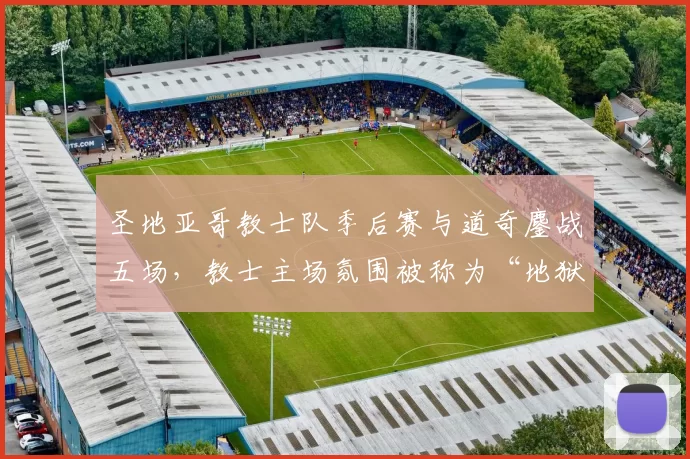 圣地亚哥教士队季后赛与道奇鏖战五场，教士主场氛围被称为“地狱”