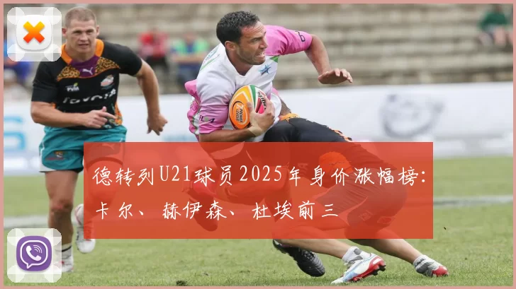 德转列U21球员2025年身价涨幅榜：卡尔、赫伊森、杜埃前三