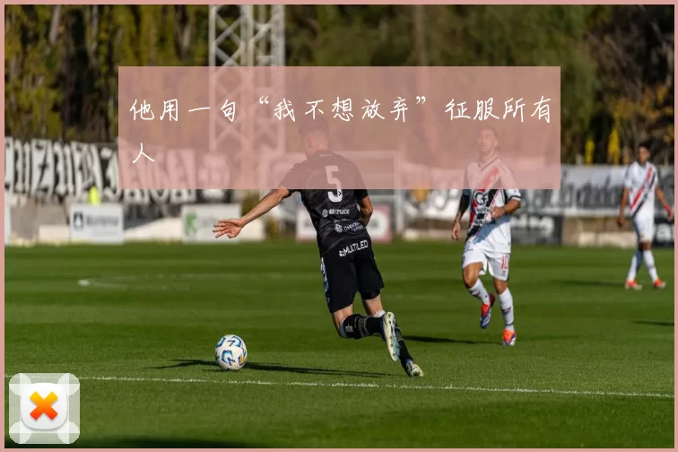 他用一句“我不想放弃”征服所有人