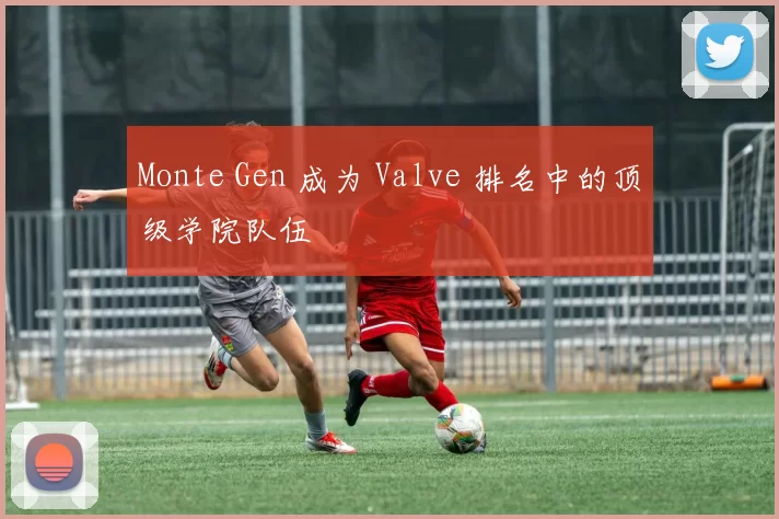 Monte Gen 成为 Valve 排名中的顶级学院队伍