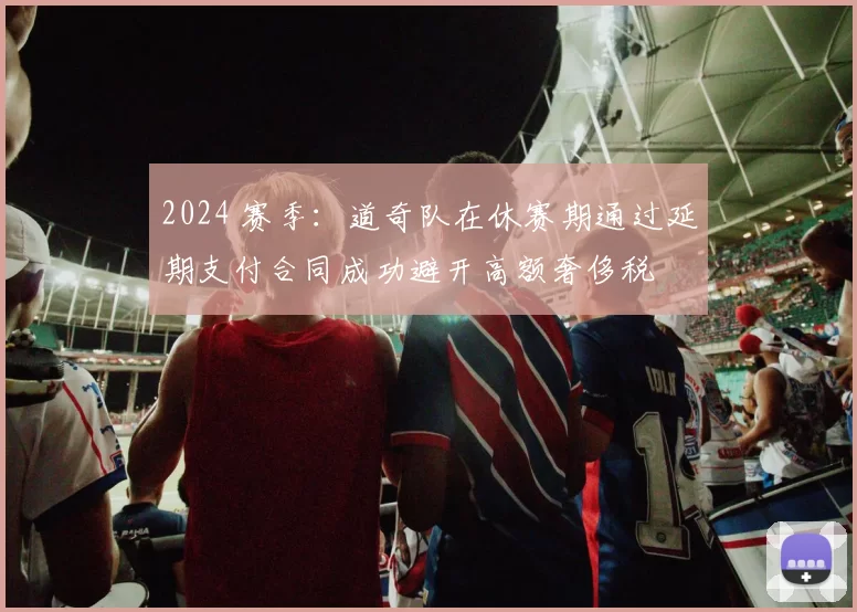 2024 赛季：道奇队在休赛期通过延期支付合同成功避开高额奢侈税