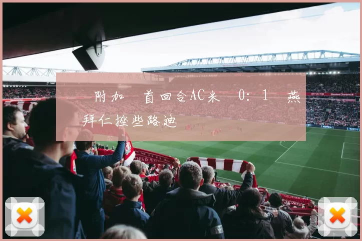 歐聯附加賽首回合AC米蘭0：1飛燕諾 拜仁挫些路迪