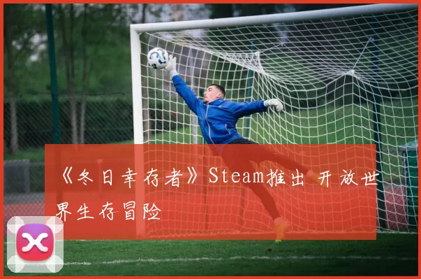 《冬日幸存者》Steam推出 开放世界生存冒险