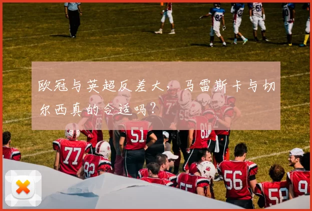 欧冠与英超反差大，马雷斯卡与切尔西真的合适吗？