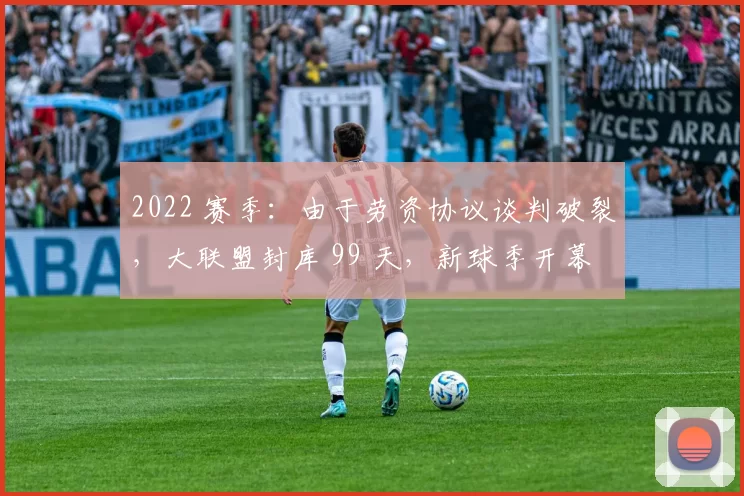 2022 赛季：由于劳资协议谈判破裂，大联盟封库 99 天，新球季开幕被迫推迟