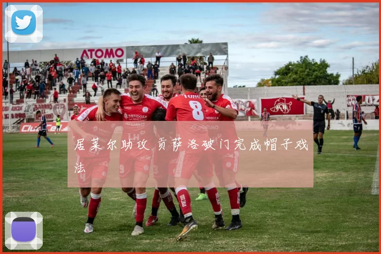 居莱尔助攻 贡萨洛破门完成帽子戏法