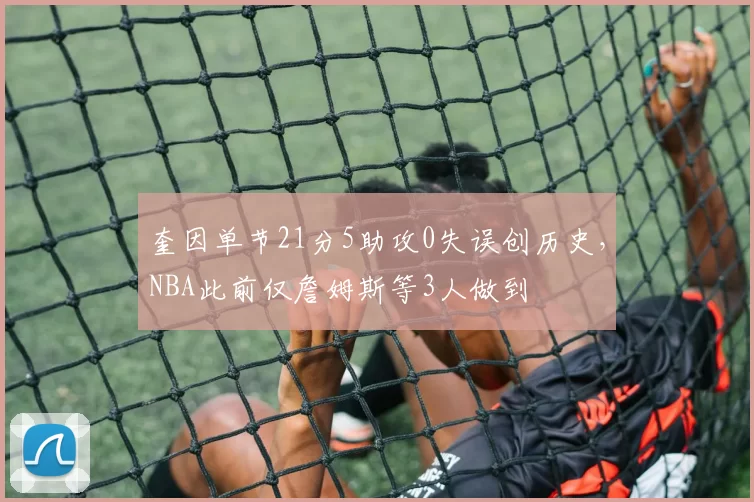 奎因单节21分5助攻0失误创历史，NBA此前仅詹姆斯等3人做到