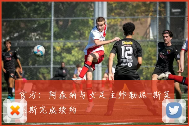 官方：阿森纳与女足主帅勒妮-斯莱杰斯完成续约