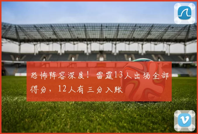 恐怖阵容深度！雷霆13人出场全部得分，12人有三分入账