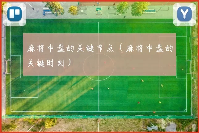麻将中盘的关键节点（麻将中盘的关键时刻）